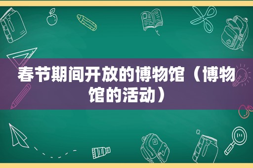 春节期间开放的博物馆（博物馆的活动）