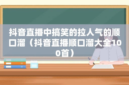 抖音直播中搞笑的拉人气的顺口溜（抖音直播顺口溜大全100首）