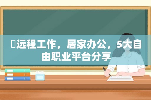 ​远程工作，居家办公，5大自由职业平台分享