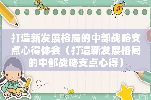 打造新发展格局的中部战略支点心得体会（打造新发展格局的中部战略支点心得）