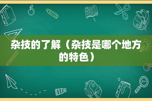 杂技的了解（杂技是哪个地方的特色）