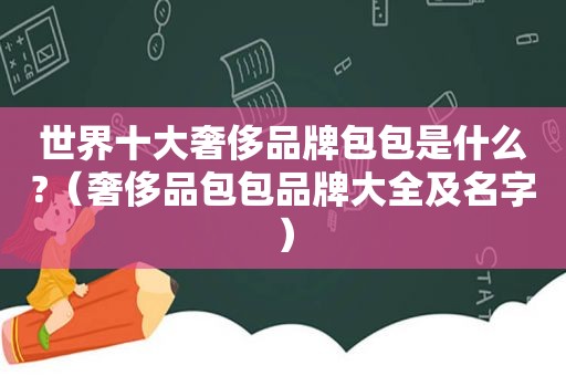 世界十大奢侈品牌包包是什么?（奢侈品包包品牌大全及名字）