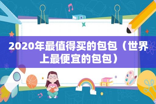 2020年最值得买的包包（世界上最便宜的包包）