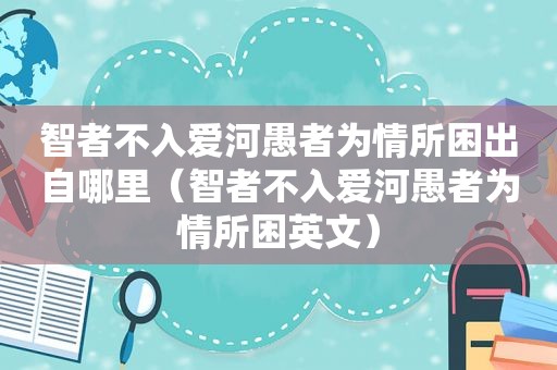 智者不入爱河愚者为情所困出自哪里（智者不入爱河愚者为情所困英文）