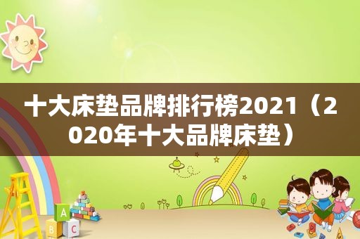 十大床垫品牌排行榜2021（2020年十大品牌床垫）