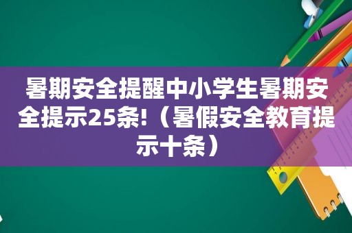 暑期安全提醒中小学生暑期安全提示25条!（暑假安全教育提示十条）