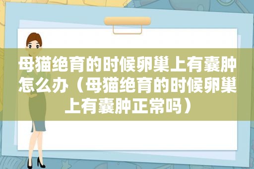 母猫绝育的时候卵巢上有囊肿怎么办（母猫绝育的时候卵巢上有囊肿正常吗）