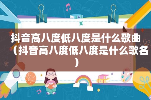 抖音高八度低八度是什么歌曲（抖音高八度低八度是什么歌名）