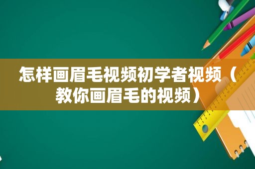 怎样画眉毛视频初学者视频（教你画眉毛的视频）