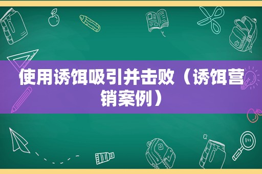 使用诱饵吸引并击败（诱饵营销案例）