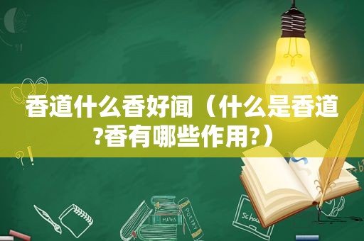 香道什么香好闻（什么是香道?香有哪些作用?）