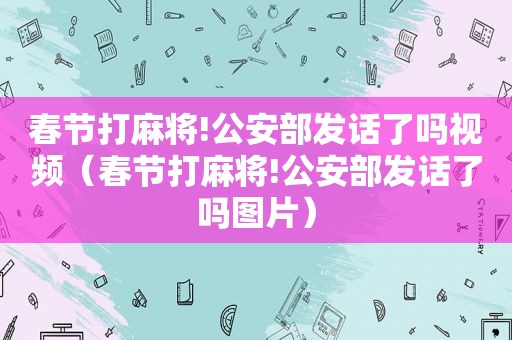 春节打麻将!公安部发话了吗视频（春节打麻将!公安部发话了吗图片）