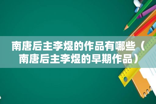 南唐后主李煜的作品有哪些（南唐后主李煜的早期作品）