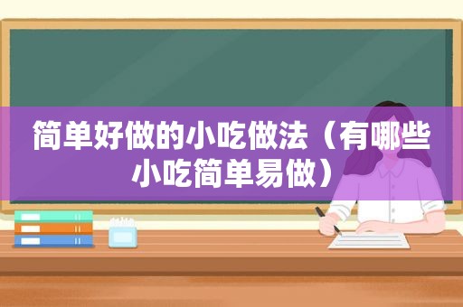 简单好做的小吃做法（有哪些小吃简单易做）