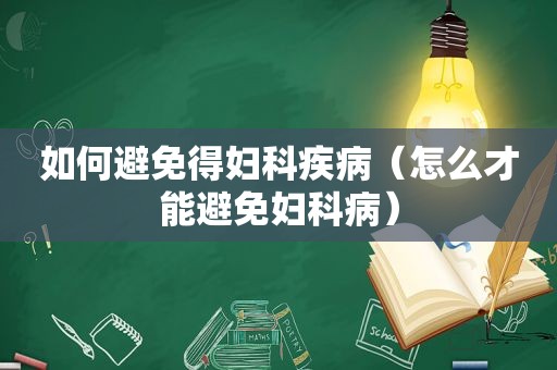 如何避免得妇科疾病（怎么才能避免妇科病）