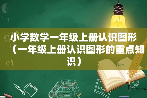 小学数学一年级上册认识图形（一年级上册认识图形的重点知识）