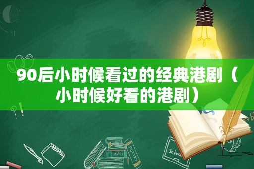 90后小时候看过的经典港剧（小时候好看的港剧）