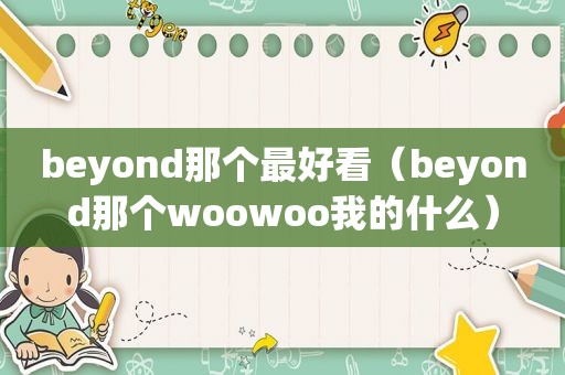 beyond那个最好看（beyond那个woowoo我的什么）