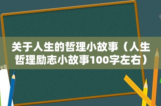 关于人生的哲理小故事（人生哲理励志小故事100字左右）