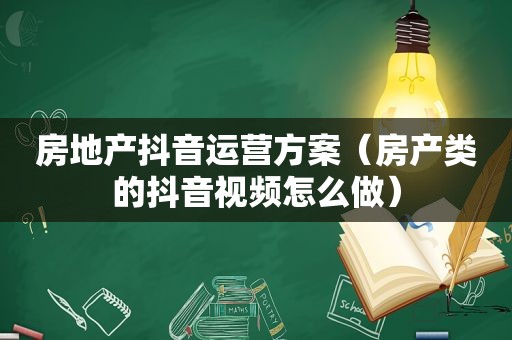 房地产抖音运营方案（房产类的抖音视频怎么做）