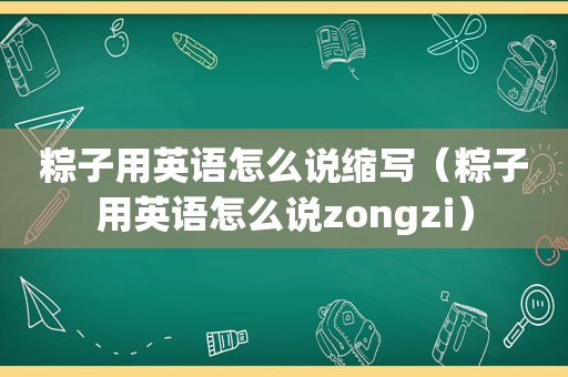 粽子用英语怎么说缩写（粽子用英语怎么说zongzi）