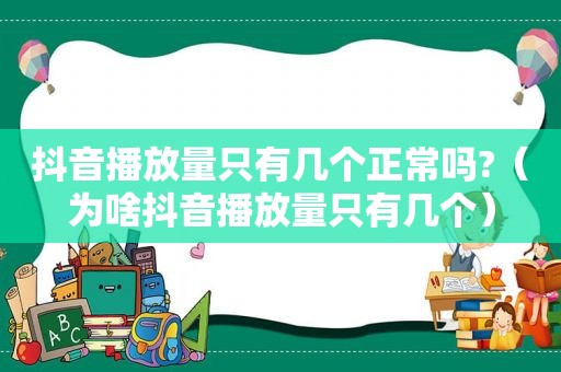 抖音播放量只有几个正常吗?（为啥抖音播放量只有几个）