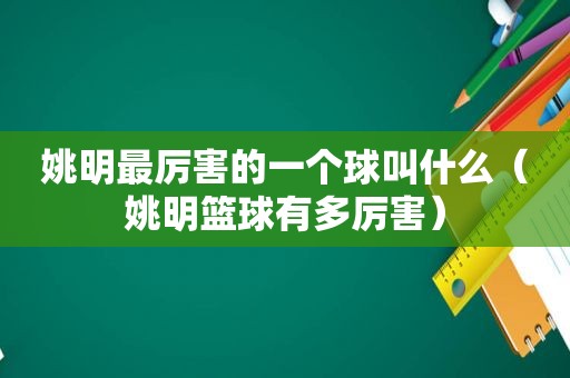 姚明最厉害的一个球叫什么（姚明篮球有多厉害）