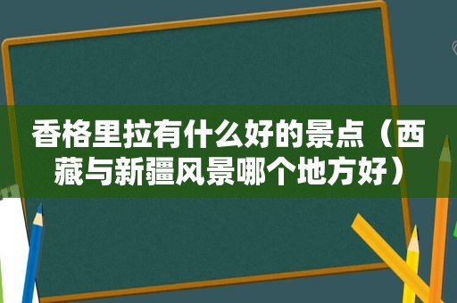 香格里拉有什么好的景点（ *** 与新疆风景哪个地方好）