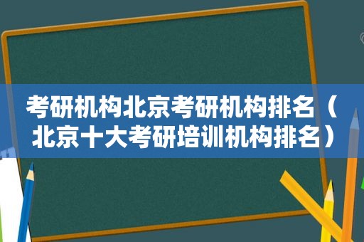 考研机构北京考研机构排名（北京十大考研培训机构排名）