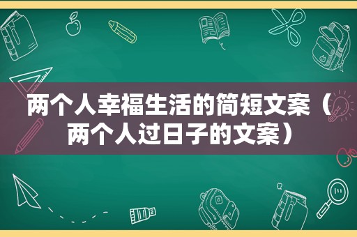 两个人幸福生活的简短文案（两个人过日子的文案）