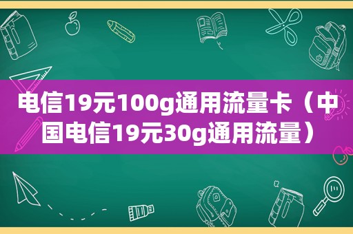 电信19元100g通用流量卡（中国电信19元30g通用流量）