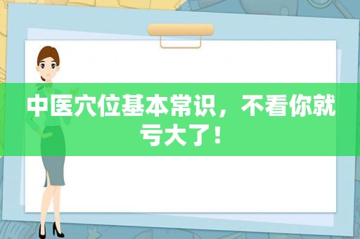 中医穴位基本常识，不看你就亏大了！