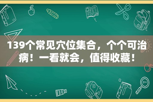 139个常见穴位 *** ，个个可治病！一看就会，值得收藏！