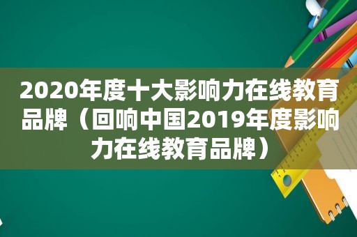 2020年度十大影响力在线教育品牌（回响中国2019年度影响力在线教育品牌）