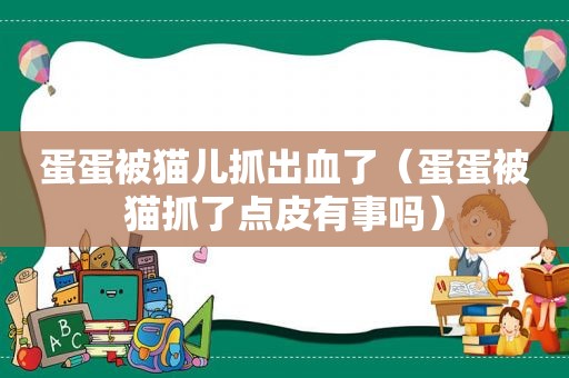 蛋蛋被猫儿抓出血了（蛋蛋被猫抓了点皮有事吗）