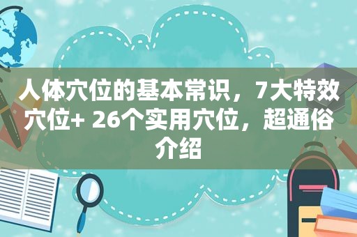 人体穴位的基本常识，7大特效穴位+ 26个实用穴位，超通俗介绍