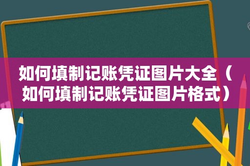 如何填制记账凭证图片大全（如何填制记账凭证图片格式）