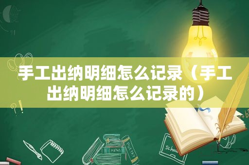 手工出纳明细怎么记录（手工出纳明细怎么记录的）