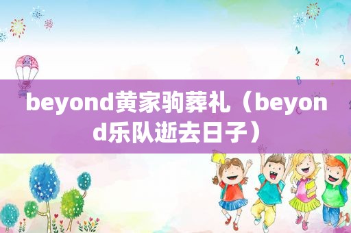 beyond黄家驹葬礼（beyond乐队逝去日子）