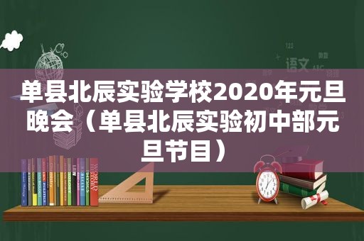 单县北辰实验学校2020年元旦晚会（单县北辰实验初中部元旦节目）