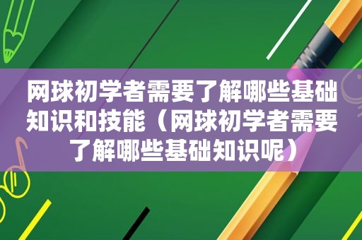 网球初学者需要了解哪些基础知识和技能（网球初学者需要了解哪些基础知识呢）