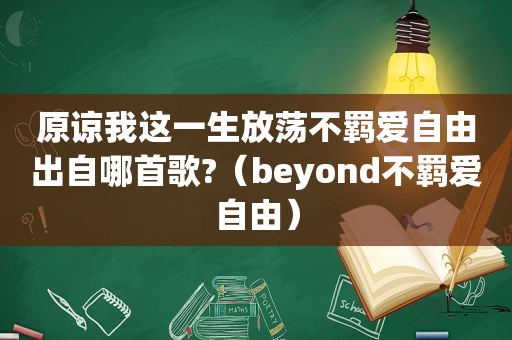 原谅我这一生放荡不羁爱自由出自哪首歌?（beyond不羁爱自由）