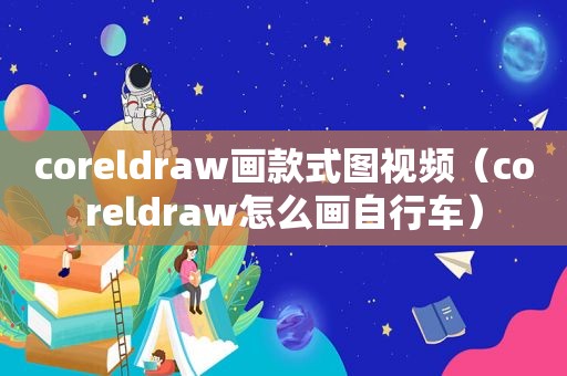 coreldraw画款式图视频（coreldraw怎么画自行车）