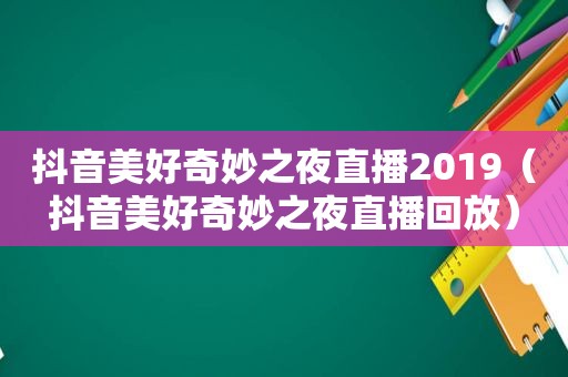 抖音美好奇妙之夜直播2019（抖音美好奇妙之夜直播回放）