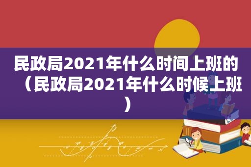 民政局2021年什么时间上班的（民政局2021年什么时候上班）