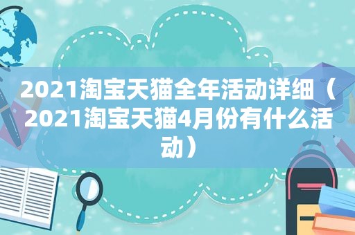 2021淘宝天猫全年活动详细（2021淘宝天猫4月份有什么活动）