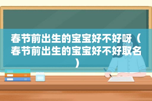 春节前出生的宝宝好不好呀（春节前出生的宝宝好不好取名）