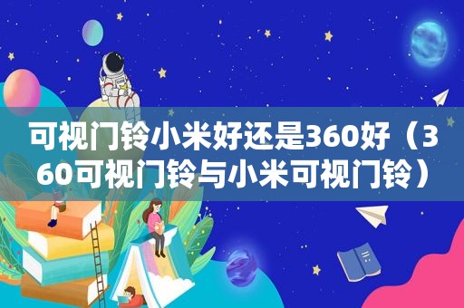 可视门铃小米好还是360好（360可视门铃与小米可视门铃）