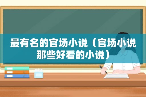 最有名的官场小说（官场小说那些好看的小说）