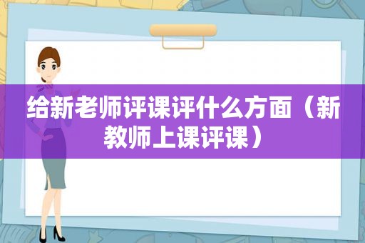 给新老师评课评什么方面（新教师上课评课）